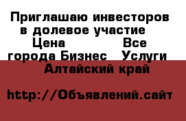 Приглашаю инвесторов в долевое участие. › Цена ­ 10 000 - Все города Бизнес » Услуги   . Алтайский край